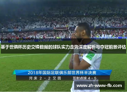 基于世俱杯历史交锋数据的球队实力走势深度解析与夺冠前景评估