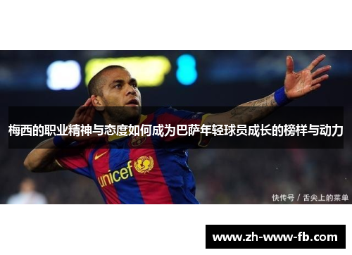 梅西的职业精神与态度如何成为巴萨年轻球员成长的榜样与动力