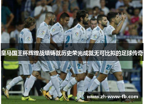 皇马国王杯辉煌战绩铸就历史荣光成就无可比拟的足球传奇