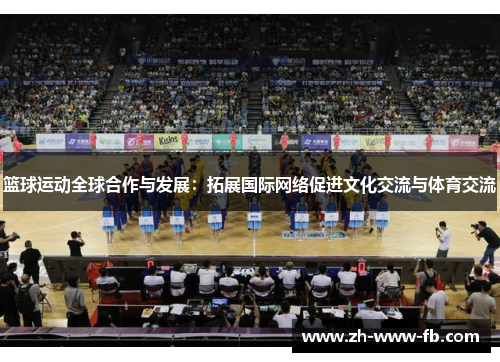 篮球运动全球合作与发展：拓展国际网络促进文化交流与体育交流