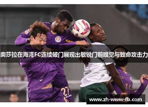奥莎拉在海湾FC连续破门展现出敏锐门前嗅觉与致命攻击力