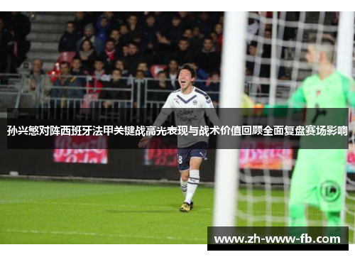 孙兴慜对阵西班牙法甲关键战高光表现与战术价值回顾全面复盘赛场影响