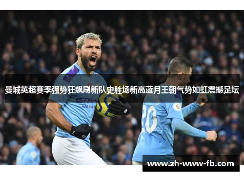 曼城英超赛季强势狂飙刷新队史胜场新高蓝月王朝气势如虹震撼足坛