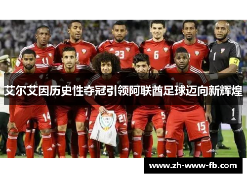 艾尔艾因历史性夺冠引领阿联酋足球迈向新辉煌