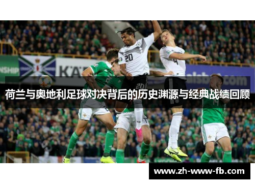荷兰与奥地利足球对决背后的历史渊源与经典战绩回顾