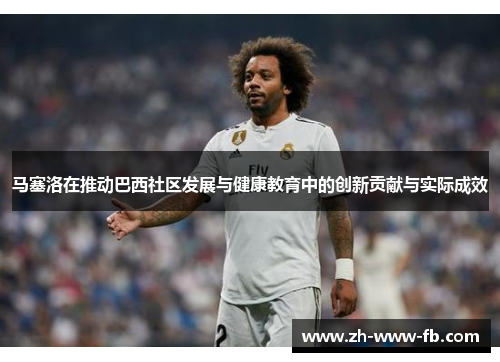 马塞洛在推动巴西社区发展与健康教育中的创新贡献与实际成效 马塞洛在推动巴西社区发展与健康教育中的创新贡献与实际成效