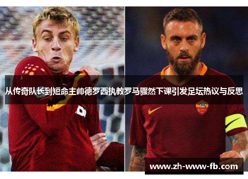 从传奇队长到短命主帅德罗西执教罗马骤然下课引发足坛热议与反思 从传奇队长到短命主帅德罗西执教罗马骤然下课引发足坛热议与反思