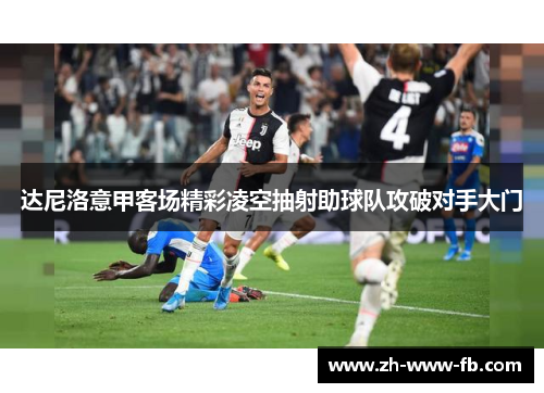 达尼洛意甲客场精彩凌空抽射助球队攻破对手大门 达尼洛意甲客场精彩凌空抽射助球队攻破对手大门