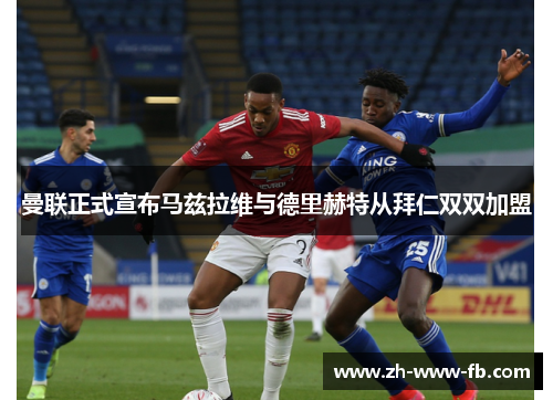 曼联正式宣布马兹拉维与德里赫特从拜仁双双加盟