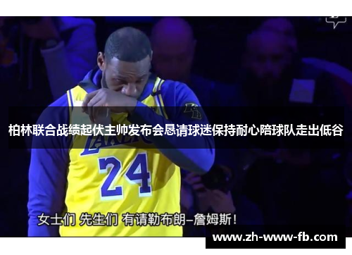 柏林联合战绩起伏主帅发布会恳请球迷保持耐心陪球队走出低谷