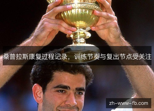 桑普拉斯康复过程记录，训练节奏与复出节点受关注