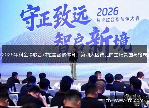 2026年科金博联合对拉塞雷纳体育,第四大区德比的主场氛围与格局 2026年科金博联合对拉塞雷纳体育,第四大区德比的主场氛围与格局